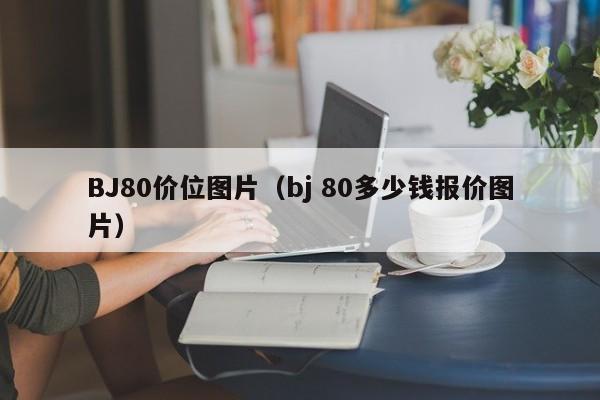 BJ80价位图片(bj 80多少钱报价图片)