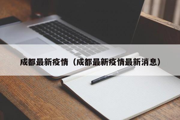 成都最新疫情(成都最新疫情最新消息)