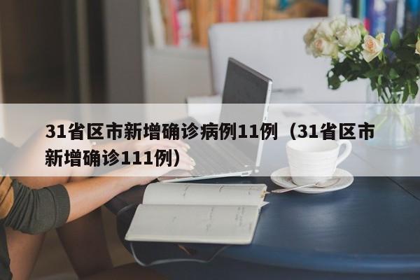 31省区市新增确诊病例11例(31省区市新增确诊111例)