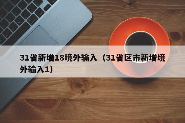 31省新增18境外输入(31省区市新增境外输入1)