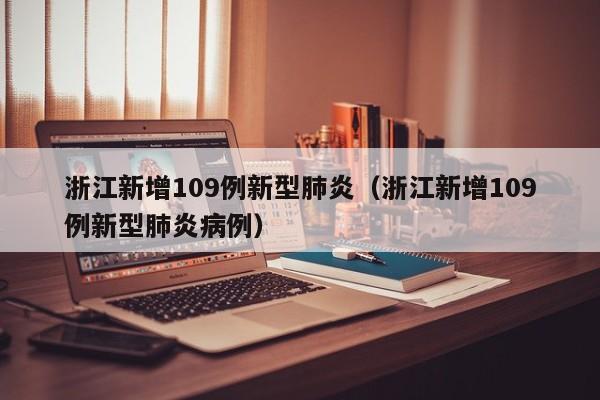 浙江新增109例新型肺炎(浙江新增109例新型肺炎病例)