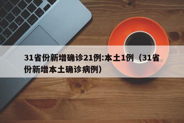 31省份新增确诊21例:本土1例(31省份新增本土确诊病例)