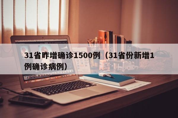 31省昨增确诊1500例(31省份新增1例确诊病例)