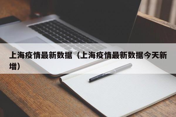 上海疫情最新数据(上海疫情最新数据今天新增)