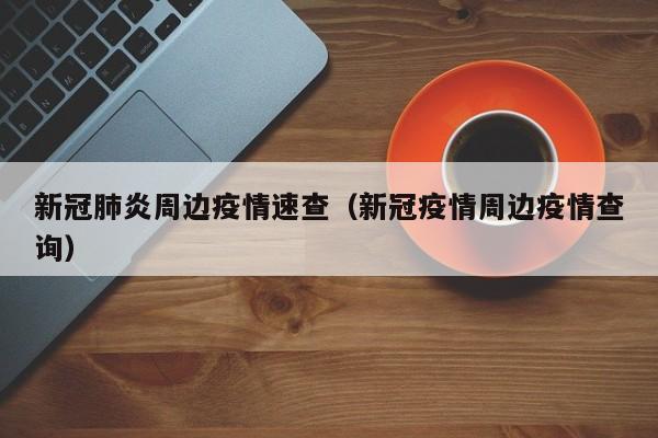 新冠肺炎周边疫情速查(新冠疫情周边疫情查询)