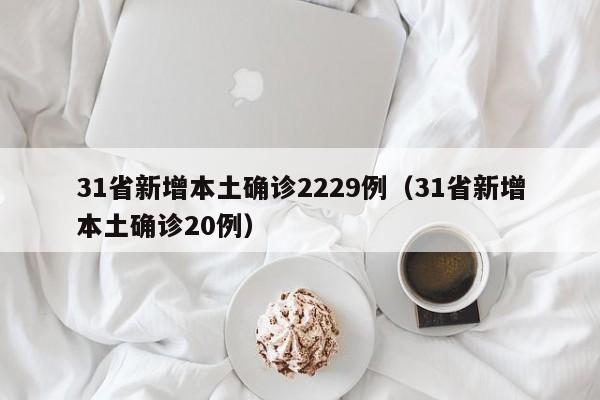 31省新增本土确诊2229例(31省新增本土确诊20例)