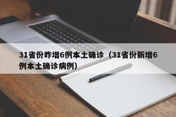 31省份昨增6例本土确诊(31省份新增6例本土确诊病例)