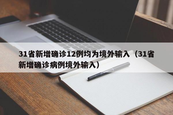 31省新增确诊12例均为境外输入(31省新增确诊病例境外输入)