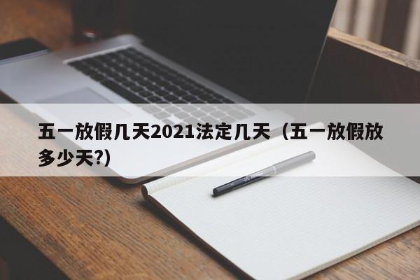 五一放假几天2021法定几天(五一放假放多少天?)