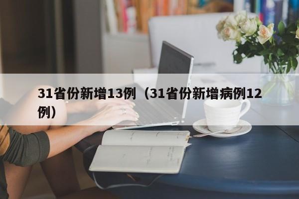 31省份新增13例(31省份新增病例12例)