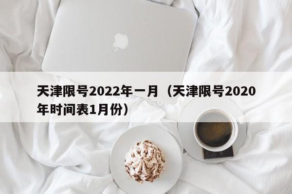 天津限号2022年一月(天津限号2020年时间表1月份)