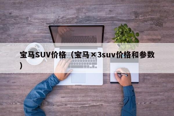 宝马SUV价格(宝马×3suv价格和参数)