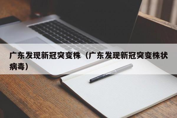 广东发现新冠突变株(广东发现新冠突变株状病毒)