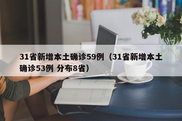 31省新增本土确诊59例(31省新增本土确诊53例 分布8省)