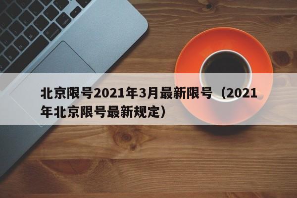 北京限号2021年3月最新限号(2021年北京限号最新规定)
