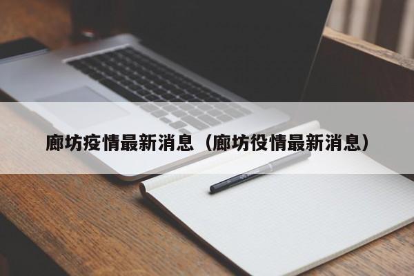 廊坊疫情最新消息(廊坊役情最新消息)