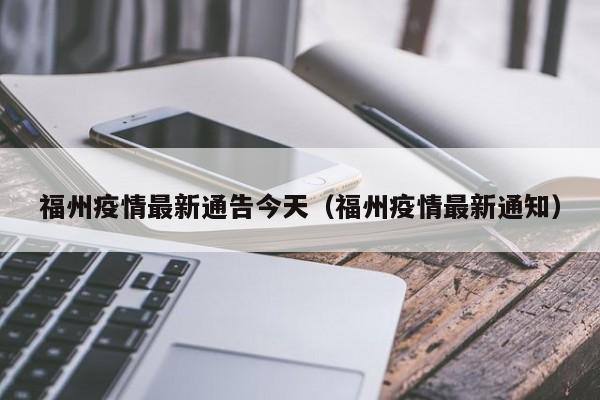 福州疫情最新通告今天(福州疫情最新通知)