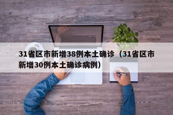 31省区市新增38例本土确诊(31省区市新增30例本土确诊病例)