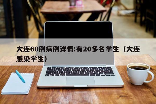 大连60例病例详情:有20多名学生(大连感染学生)