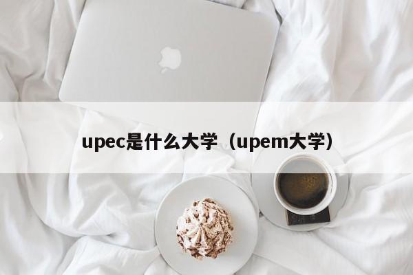 upec是什么大学(upem大学)