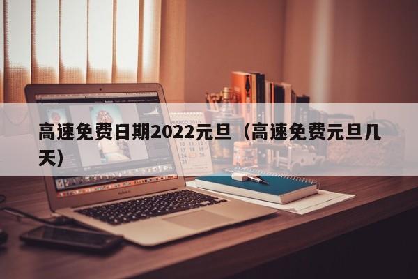 高速免费日期2022元旦(高速免费元旦几天)