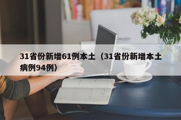 31省份新增61例本土(31省份新增本土病例94例)
