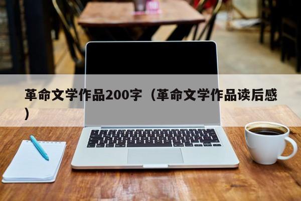 革命文学作品200字(革命文学作品读后感)