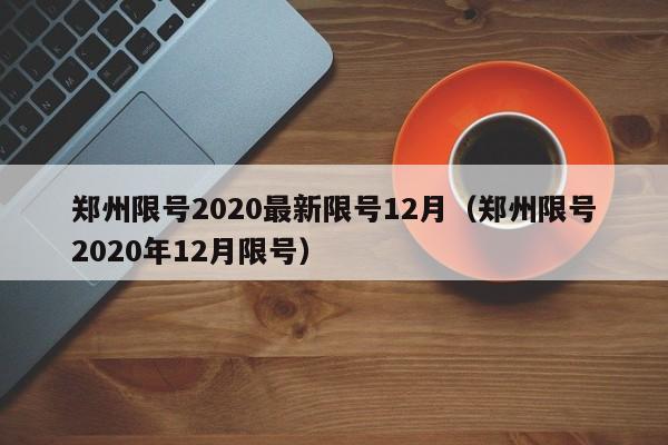郑州限号2020最新限号12月(郑州限号2020年12月限号)