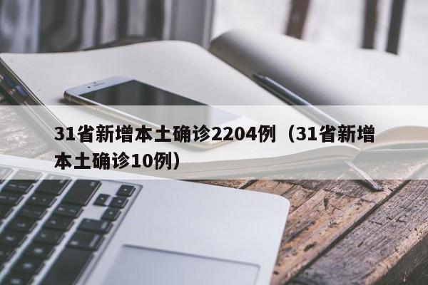 31省新增本土确诊2204例(31省新增本土确诊10例)