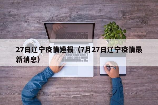 27日辽宁疫情速报(7月27日辽宁疫情最新消息)