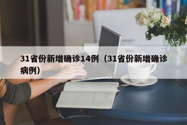 31省份新增确诊14例(31省份新增确诊病例)